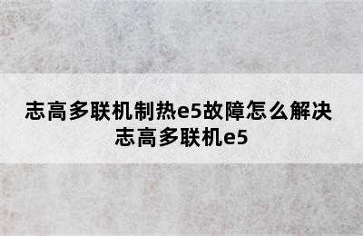 志高多联机制热e5故障怎么解决 志高多联机e5